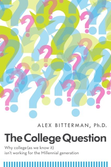 Alex Bitterman - College Question: Why College (As We Know It) Isn't Working For The Millennial Generation, E-bok