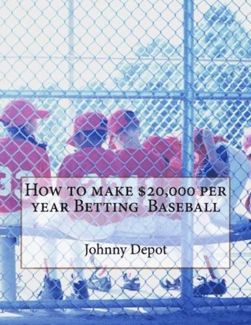 Johnny Depot - How to make $20,000 per year Betting Baseball, E-bok