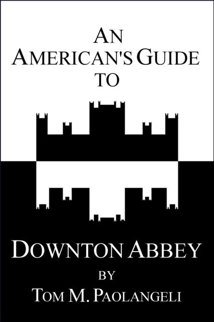 Tom Paolangeli - American's Guide to Downton Abbey, E-bok