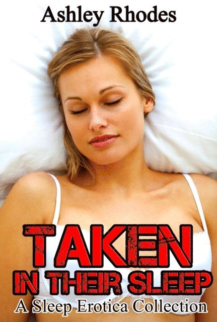 Ashley Rhodes - Taken In Their Sleep: A Sleep Sex Erotica Collection, E-bok