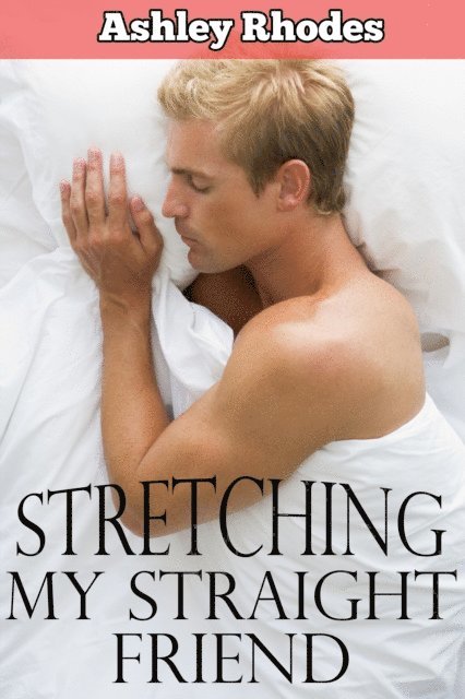 Ashley Rhodes - Using Him While He Sleeps: Stretching My Straight Friend (gay sleep sex erotica), E-bok