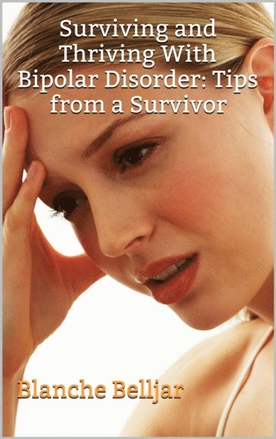 Blanche Belljar - Surviving and Thriving with Bipolar Disorder: Tips from a Survivor, E-bok. Tillgänglighet: Lägg i varukorg