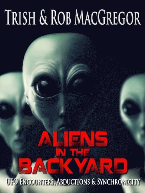 Rob MacGregor, T. J. MacGregor - Aliens in the backyard: UFOs, Abductions, & Synchronicity, E-bok