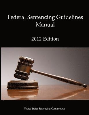 United States Sentencing Commission - 2012 Federal Sentencing Guidelines Manual, Häftad