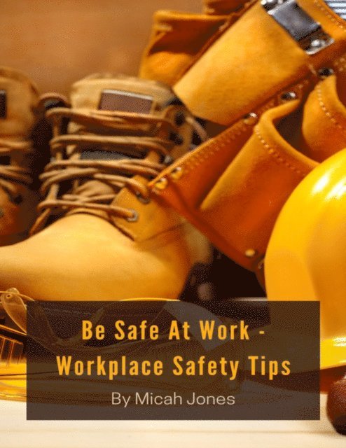 Micah Jones - Be Safe At Work - Workplace Safety Tips, E-bok. Tillgänglighet: Lägg i varukorg