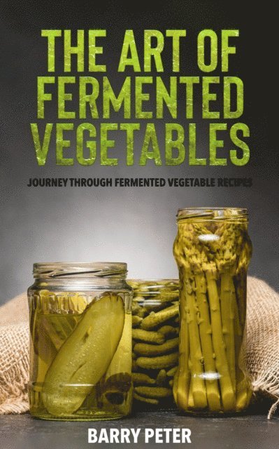 Art of Fermented Vegetables, Journey Through Fermented Vegetable Recipes