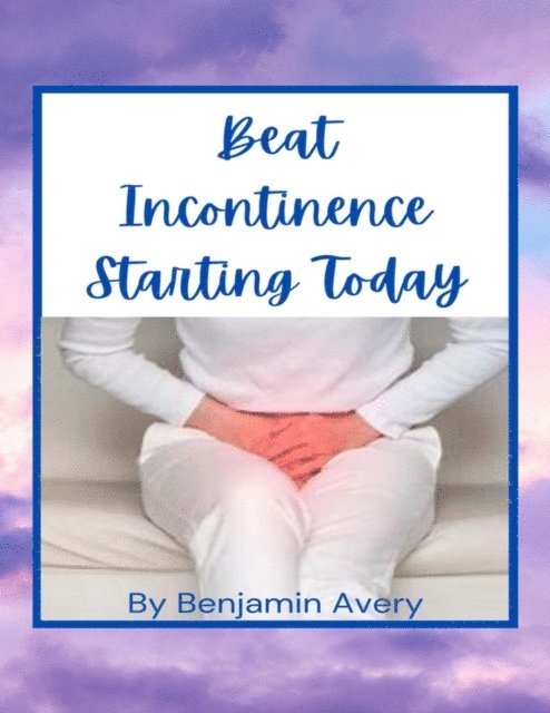 Benjamin Avery - Beat Incontinence Starting Today, E-bok