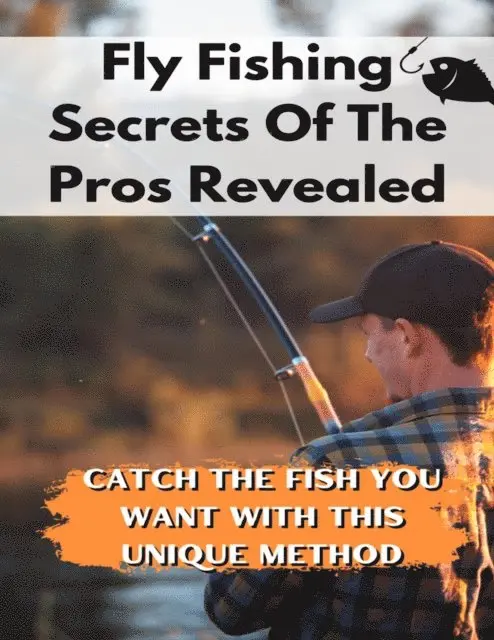 Fly Fishing Secrets Of The Pros Revealed