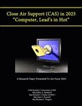 Close Air Support (Cas) in 2025 &quot;Computer, Lead's in Hot&quot; (A Research Paper Presented to Air Force 2025)
