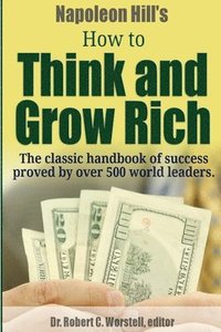 Napoleon Hill's How to Think and Grow Rich - The Classic Handbook of Success Proved By Over 500 World Leaders.
