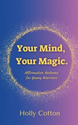 Your Mind, Your Magic. Affirmation Anthems for Young Warriors.