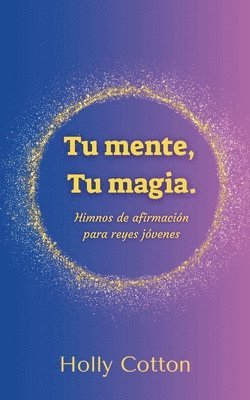 Holly Cotton - Tu mente, Tu magia. Himnos de afirmación para reyes jóvenes., Häftad. Tillgänglighet: Tillfälligt slut