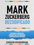 Mark Zuckerberg Decodificado - Explora La Mente Del Magnate De Los Negocios Y Empresario De Internet