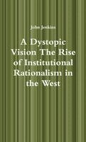 John Jenkins - A Dystopic Vision The Rise of Institutional Rationalism in the West, Häftad. Tillgänglighet: Lägg i varukorg