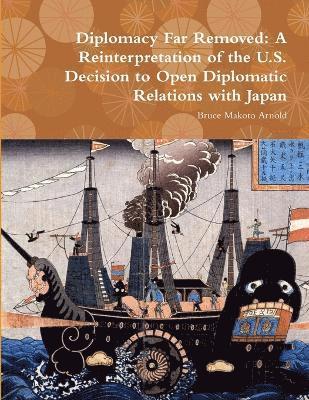 Bruce Makoto Arnold - Diplomacy Far Removed: A Reinterpretation of the U.S. Decision to Open Diplomatic Relations with Japan, Häftad