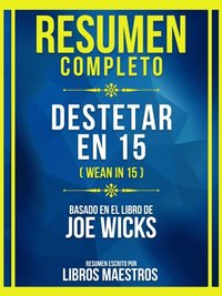 Resumen Completo - Destetar En 15 (Wean In 15) - Basado En El Libro De Joe Wicks