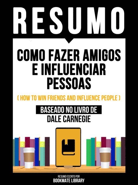 Bookmate Editorial - Resumo - Como Fazer Amigos E Influenciar Pessoas (How To Win Friends And Influence People) - Baseado No Livro De Dale Carnegie, E-bok