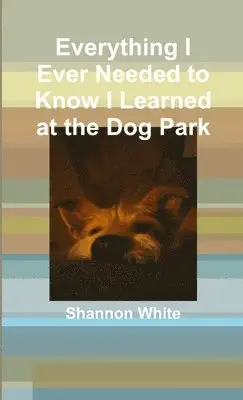 Shannon White - Everything I Ever Needed to Know I Learned at the Dog Park, Häftad. Tillgänglighet: Lägg i varukorg
