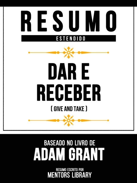 Mentors Library - Resumo Estendido - Dar E Receber (Give And Take) - Baseado No Livro De Adam Grant, E-bok