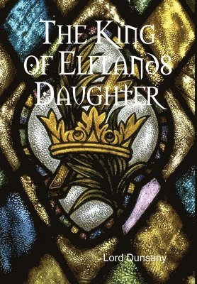 Lord Dunsany - King of Elflands Daughter, Inbunden