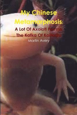 Martin Avery - My Chinese Metamorphosis: A Lot of Axolotl Poems: the Kafka of Kaifaqu, Häftad