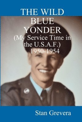 Stan Grevera - WILD BLUE YONDER (My Service in the U.S.A.F.-1950-1954, Häftad. Tillgänglighet: Lägg i varukorg
