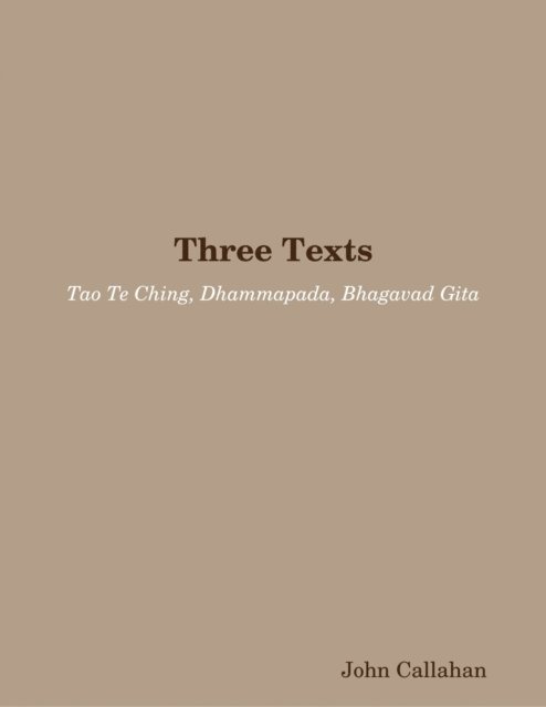 John Callahan - Three Texts: Tao Te Ching, Dhammapada, Bhagavad Gita, E-bok