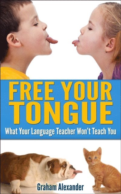 Graham Alexander - Language Learning: Free Your Tongue - What Your Language Teacher Won't Teach You, E-bok