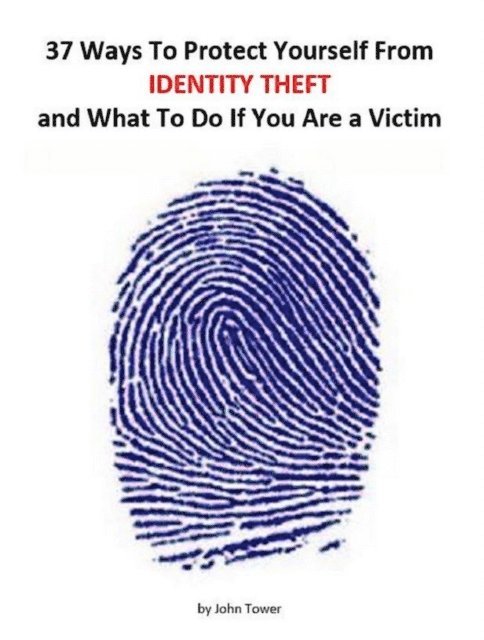 John Tower - 37 Ways To Protect Yourself From Identity Theft and What to Do if You Are a Victim, E-bok