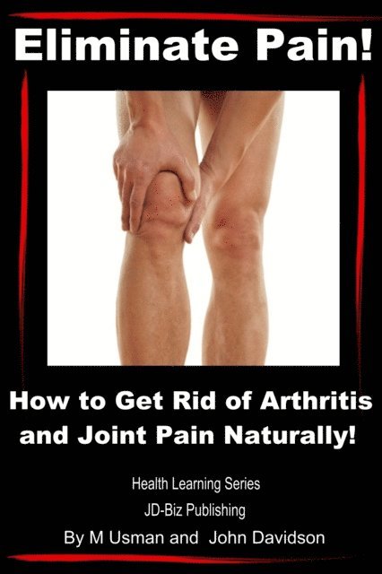 John Davidson, M Usman - Eliminate Pain! How to Get Rid of Arthritis and Joint Pain Naturally!, E-bok