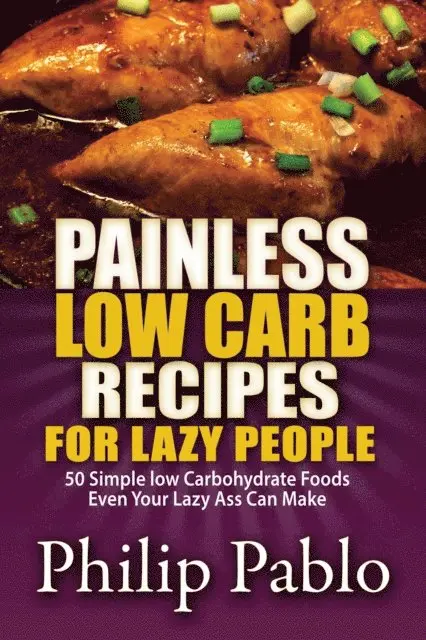 Phillip Pablo - Painless Low Carb Recipes For Lazy People: 50 Simple Low Carbohydrate Foods Even Your Lazy Ass Can Make, E-bok. Tillgänglighet: Lägg i varukorg