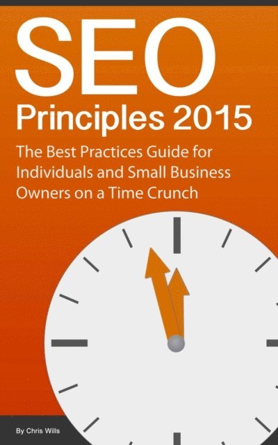 Chris Wills - SEO Principles 2015: The Best Practice Guide for Individuals and Small Business Owners on a Time Crunch, E-bok