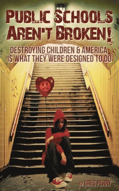 Greg Perry - Public Schools Aren't Broken: Destroying Children & America is What They Were Designed to Do, E-bok