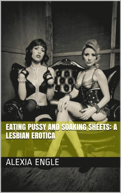 Alexia Engles - Eating Pussy and Soaking Sheets: A Lesbian Erotica, E-bok