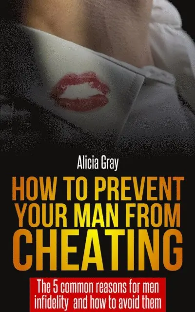 Alicia Gray - How to Prevent Your Man From Cheating -The 5 Common Reasons for Men Infidelity and How to Avoid Them, E-bok. Tillgänglighet: Lägg i varukorg