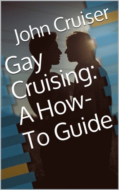 John Cruiser - Gay Cruising: A How-To Guide, E-bok