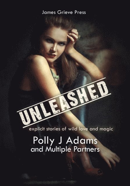 Polly J Adams - Unleashed: Explicit Stories of Wild Love and Magic, E-bok