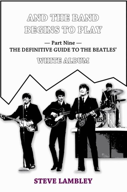 Steve Lambley - And the Band Begins to Play. Part Nine: The Definitive Guide to the Beatles' White Album, E-bok