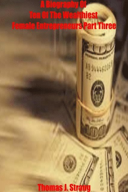 Thomas J. Strang - Biography Of Ten Of The Wealthiest Female Entrepreneurs Part Three, E-bok