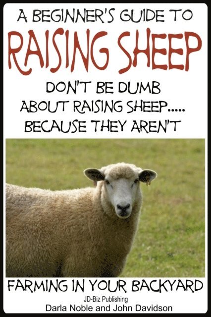 John Davidson, Darla Noble - Beginner's Guide to Raising Sheep: Don't Be Dumb About Raising Sheep...Because They Aren't, E-bok