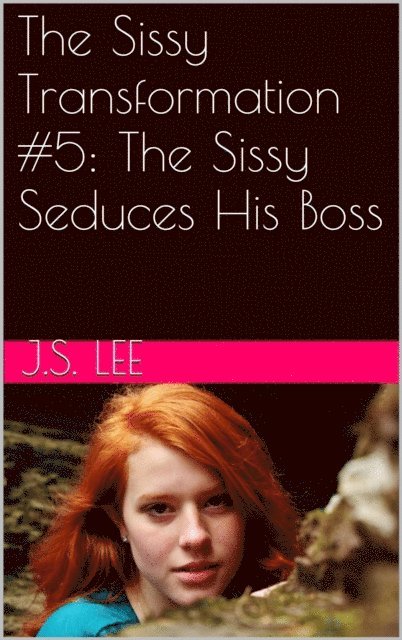 J.S. Lee - Sissy Transformation #5: The Sissy Seduces His Boss, E-bok