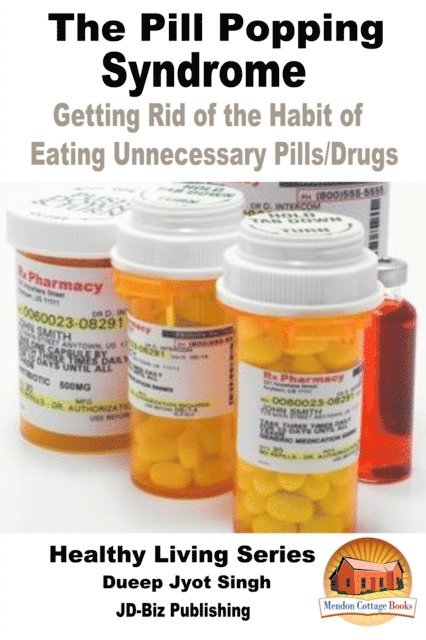 Dueep Jyot Singh - Pill Popping Syndrome: Getting Rid of the Habit of Eating Unnecessary Pills/Drugs, E-bok