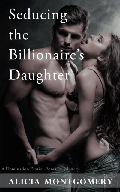 Alicia Montgomery - Seducing the Billionaire's Daughter (A Domination Erotic Romance Mystery), E-bok