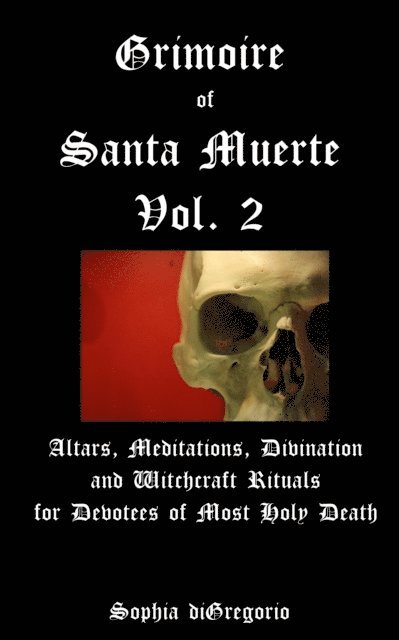 Sophia DiGregorio - Grimoire of Santa Muerte, Volume 2: Altars, Meditations, Divination and Witchcraft Rituals for Devotees of Most Holy Death, E-bok