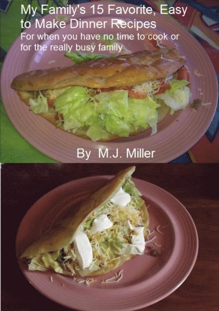 MJ Miller - My Family's 15 Favorite, Easy To Make Dinner Recipes For When You Have No Time To Cook Or For The Really Busy Family, E-bok