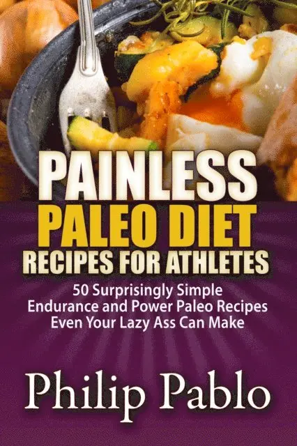 Phillip Pablo - Painless Paleo Diet Recipes For Athletes: 50 Simple Endurance and Power Paleo Recipes Even Your Lazy Ass Can Make, E-bok. Tillgänglighet: Lägg i varukorg