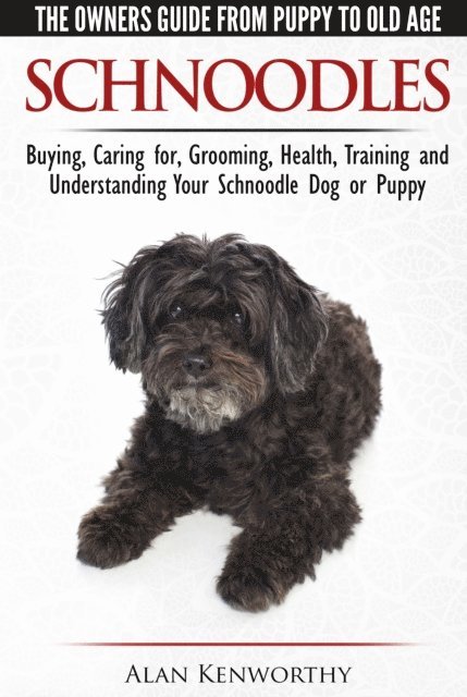 Alan Kenworthy - Schnoodles: The Owners Guide from Puppy to Old Age - Choosing, Caring for, Grooming, Health, Training and Understanding Your Schnoodle Dog, E-bok