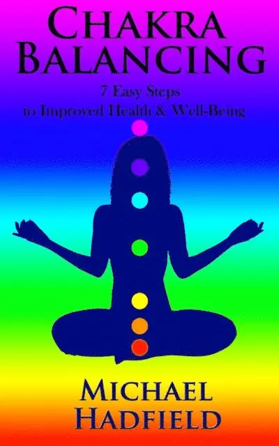 Chakra Balancing: 7 Easy Steps To Improved Health And Well Being