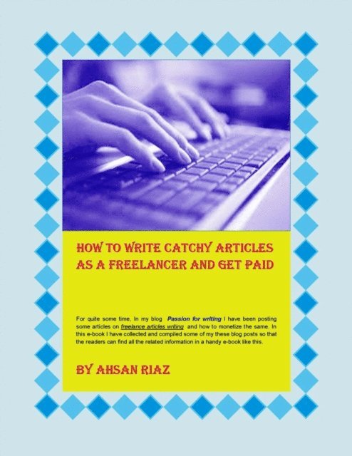 Ahsan Riaz - How To Write Catchy Articles As A Freelancer And Get Paid, E-bok