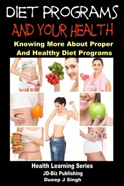 Dueep J. Singh - Diet Programs and your Health: Knowing More about Proper and Healthy Diet Programs, E-bok